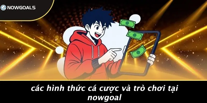 Các Hình Thức Cá Cược Và Trò Chơi Tại Nowgoal