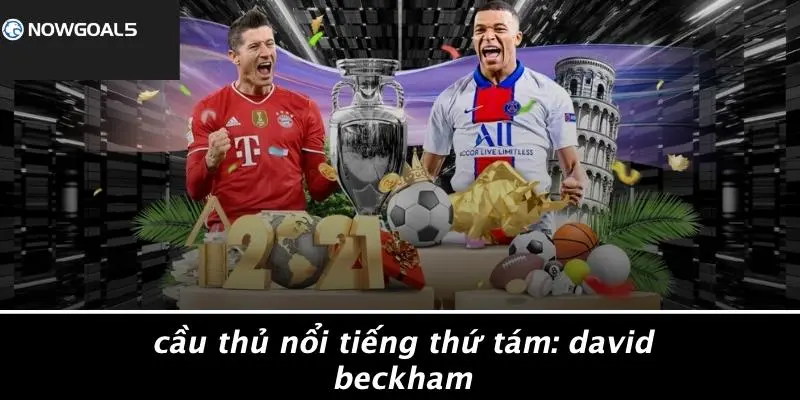 Cầu Thủ Nổi Tiếng Thứ Tám: David Beckham