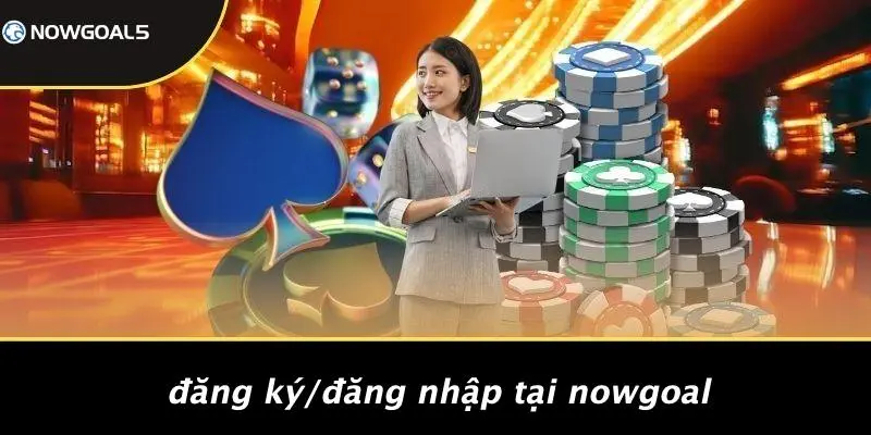 Đăng Ký/Đăng Nhập Tại Nowgoal