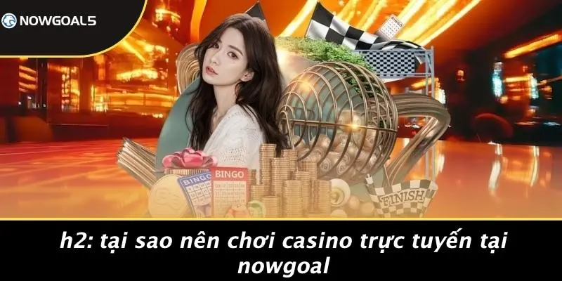 tại Sao Nên Chơi Casino Trực Tuyến Tại Nowgoal