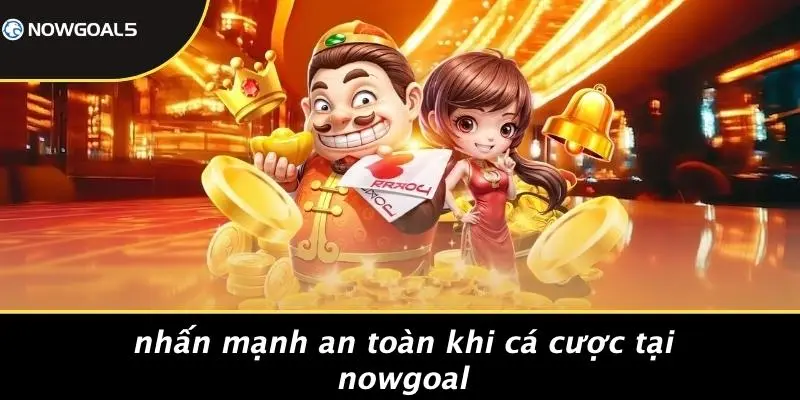 Nhấn Mạnh An Toàn Khi Cá Cược Tại Nowgoal
