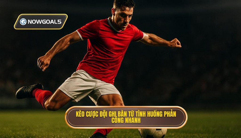 Kèo cược đội ghi bàn từ tình huống phản công nhanh