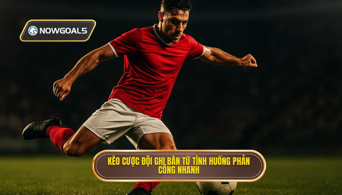 Kèo cược đội ghi bàn từ tình huống phản công nhanh