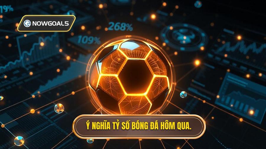 3. Ý nghĩa tỷ số bóng đá hôm qua.