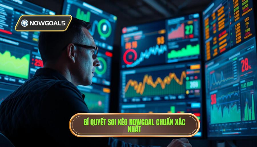 Tại sao cần soi kèo chuẩn từng trận Nowgoal trước khi xuống tiền?