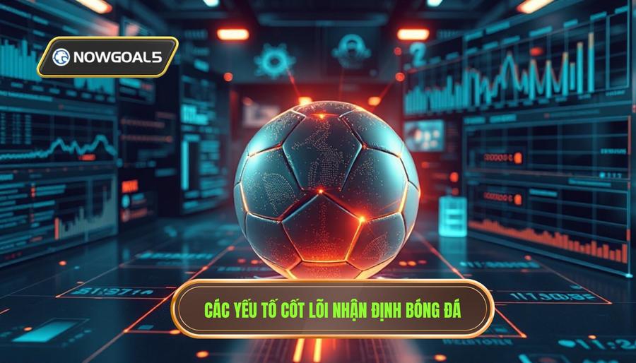Phân tích đa chiều: Các yếu tố cốt lõi trong nhận định bóng đá